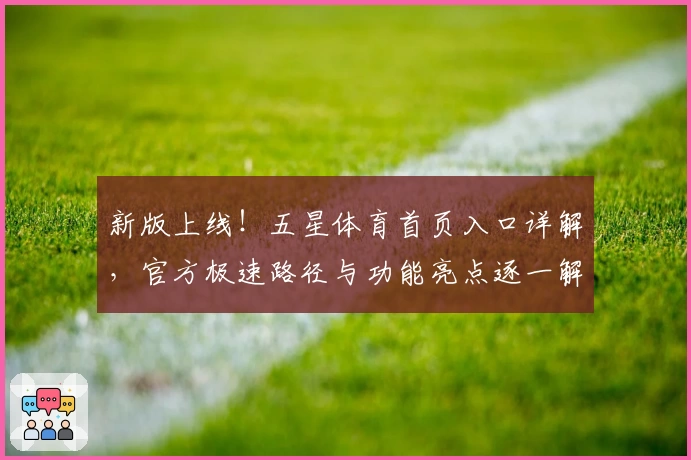 新版上线！五星体育首页入口详解，官方极速路径与功能亮点逐一解析