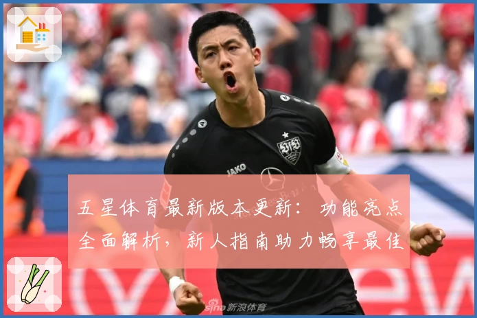 五星体育最新版本更新:功能亮点全面解析,新人指南助力畅享最佳观看体验
