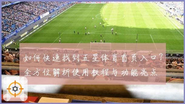 如何快速找到五星体育首页入口？全方位解析使用教程与功能亮点‍
