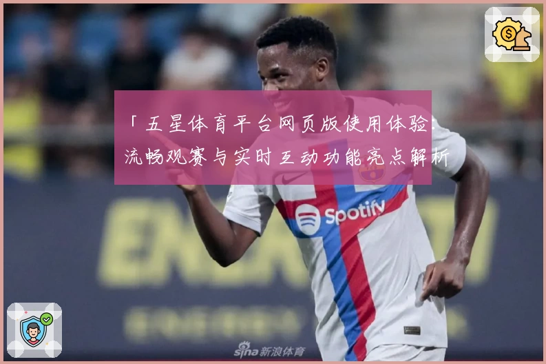 「五星体育平台网页版使用体验：流畅观赛与实时互动功能亮点解析」