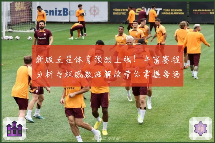 新版五星体育预测上线！丰富赛程分析与权威数据解读带你掌握每场赛事动态