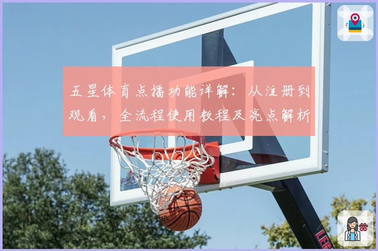 五星体育点播功能详解:从注册到观看,全流程使用教程及亮点解析