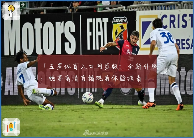 「五星体育入口网页版：全新升级，畅享高清直播观看体验指南」