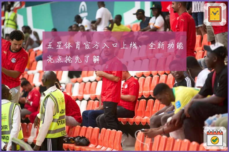 五星体育官方入口上线，全新功能亮点抢先了解