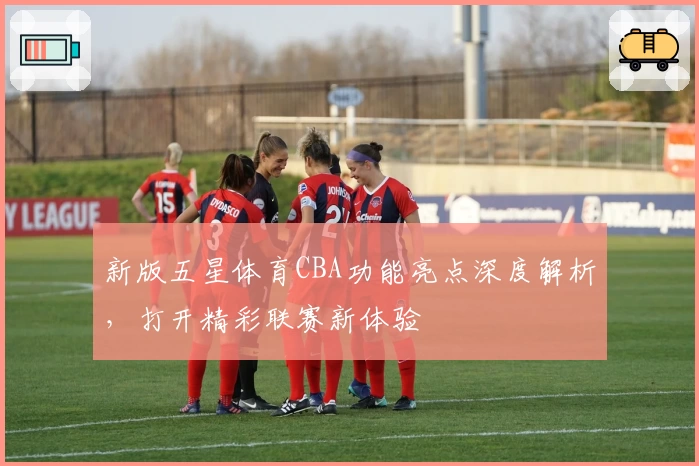 新版五星体育CBA功能亮点深度解析，打开精彩联赛新体验