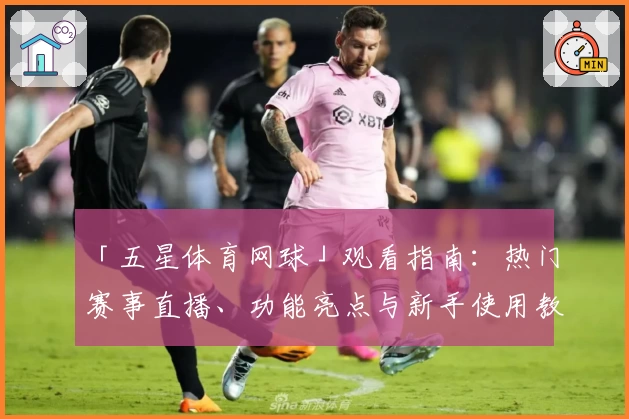 「五星体育网球」观看指南：热门赛事直播、功能亮点与新手使用教程一站掌握