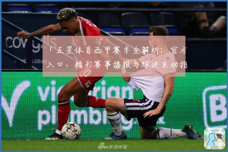 「五星体育西甲赛季全解析：官方入口、精彩赛事播报与球迷互动指南」