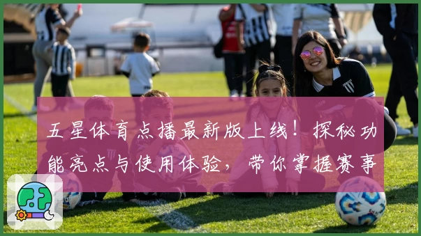 五星体育点播最新版上线！探秘功能亮点与使用体验，带你掌握赛事精彩瞬间