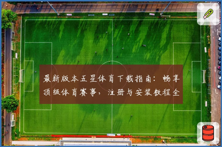 最新版本五星体育下载指南：畅享顶级体育赛事，注册与安装教程全解析