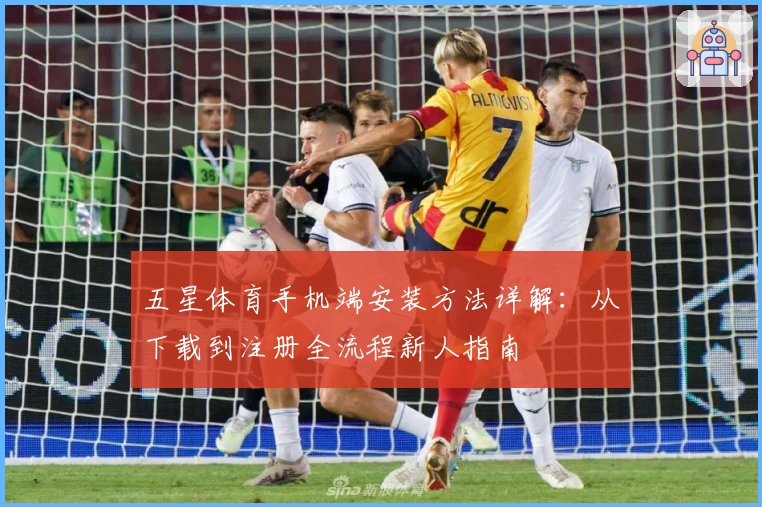 五星体育手机端安装方法详解：从下载到注册全流程新人指南