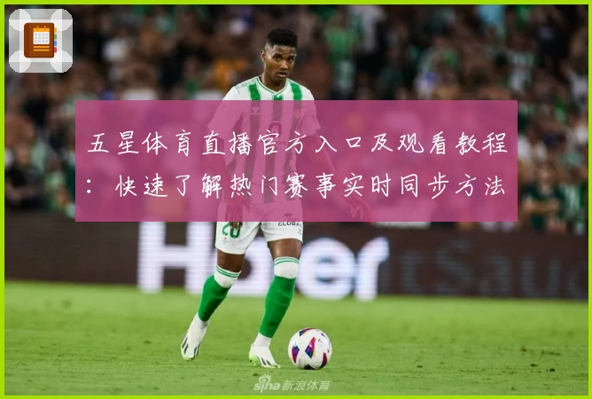 五星体育直播官方入口及观看教程：快速了解热门赛事实时同步方法