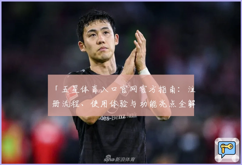 「五星体育入口官网官方指南：注册流程、使用体验与功能亮点全解析」