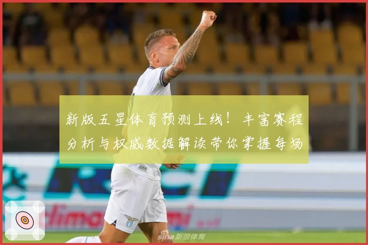 新版五星体育预测上线！丰富赛程分析与权威数据解读带你掌握每场赛事动态
