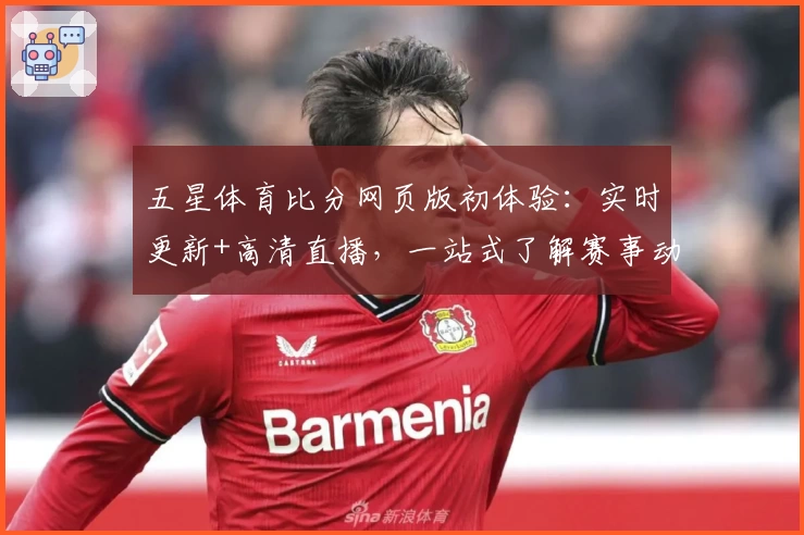 五星体育比分网页版初体验：实时更新+高清直播，一站式了解赛事动态