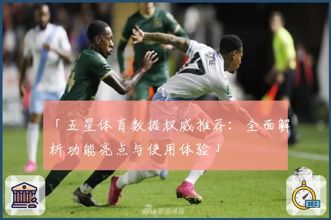「五星体育数据权威推荐：全面解析功能亮点与使用体验」