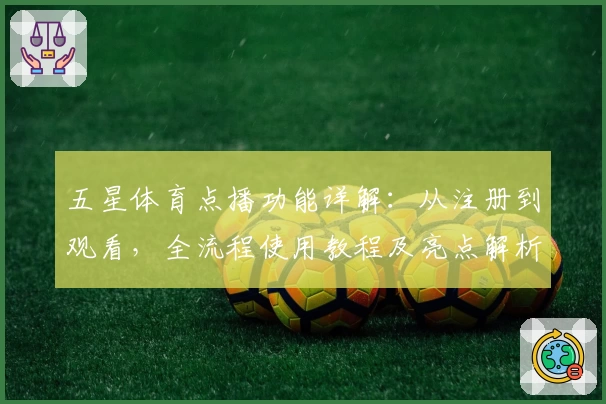 五星体育点播功能详解:从注册到观看,全流程使用教程及亮点解析
