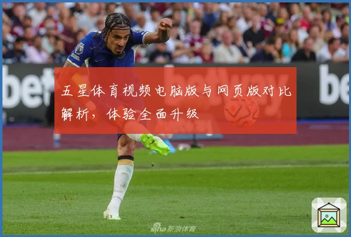 五星体育视频电脑版与网页版对比解析，体验全面升级