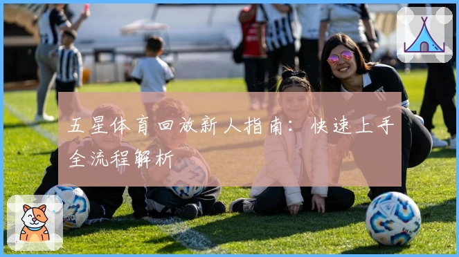 五星体育回放新人指南：快速上手全流程解析