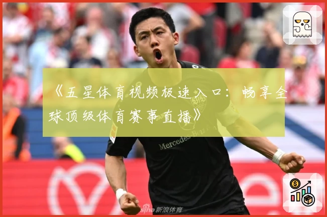 《五星体育视频极速入口：畅享全球顶级体育赛事直播》