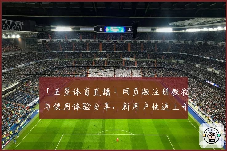 「五星体育直播」网页版注册教程与使用体验分享，新用户快速上手指南