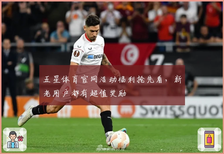 五星体育官网活动福利抢先看，新老用户都有超值奖励