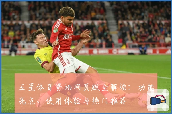 五星体育资讯网页版全解读：功能亮点、使用体验与热门推荐