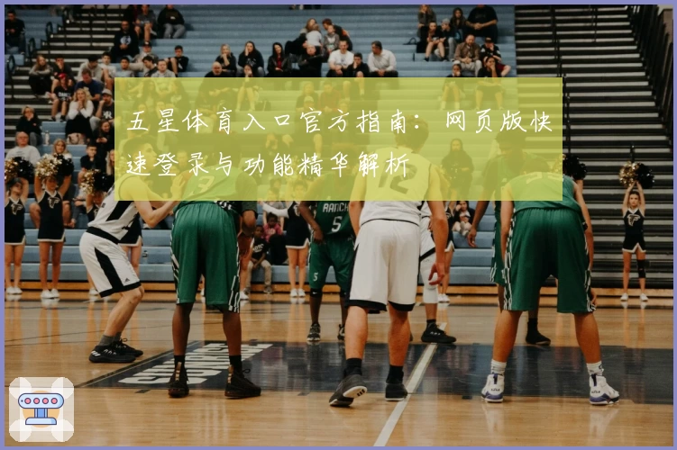 五星体育入口官方指南：网页版快速登录与功能精华解析