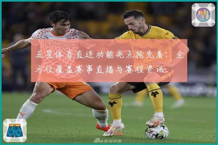 五星体育直连功能亮点抢先看：全方位覆盖赛事直播与赛程资讯