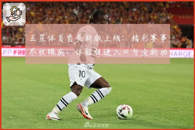五星体育首页新版上线：精彩赛事尽收眼底，体验极速入口与全新功能亮点